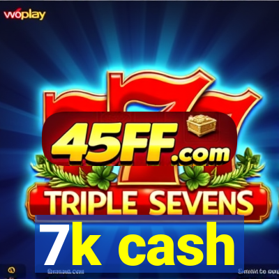 7k cash